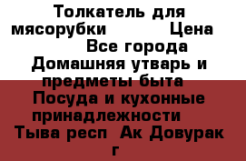 Толкатель для мясорубки zelmer › Цена ­ 400 - Все города Домашняя утварь и предметы быта » Посуда и кухонные принадлежности   . Тыва респ.,Ак-Довурак г.